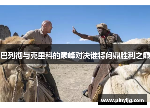巴列彻与克里科的巅峰对决谁将问鼎胜利之巅