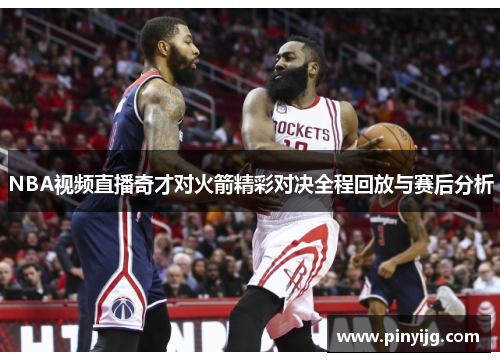 NBA视频直播奇才对火箭精彩对决全程回放与赛后分析
