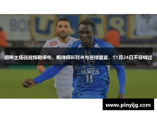 朗斯主场迎战格勒诺布，期待精彩对决与进球盛宴，11月24日不容错过