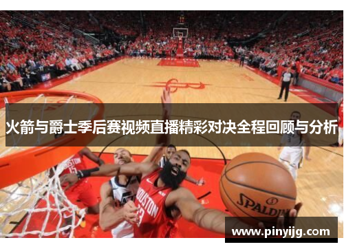 火箭与爵士季后赛视频直播精彩对决全程回顾与分析
