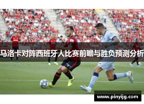 马洛卡对阵西班牙人比赛前瞻与胜负预测分析