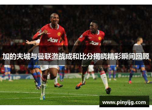 加的夫城与曼联激战成和比分揭晓精彩瞬间回顾